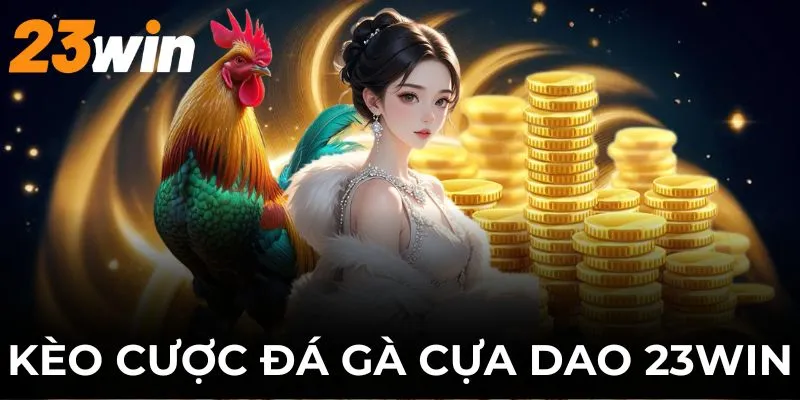 Đá Gà Cựa Dao 23WIN - Loại Hình Đặt Cược Đáng Trải Nghiệm 3 Thông tin về các cửa cược chọi kê phổ biến