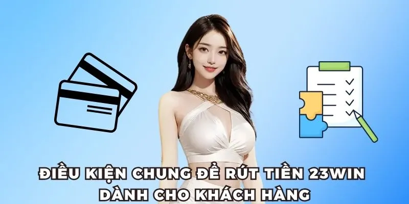 Rút Tiền 23WIN – Giao Dịch Siêu Nhanh, Chỉ Trong 1 Phút 1 Điều kiện chung để rút tiền 23win dành cho khách hàng