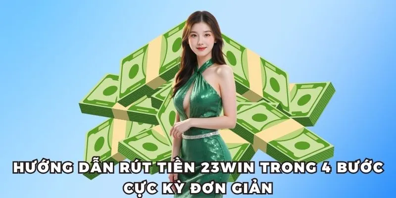 Rút Tiền 23WIN – Giao Dịch Siêu Nhanh, Chỉ Trong 1 Phút 2 Hướng dẫn rút tiền 23win trong 4 bước cực kỳ đơn giản