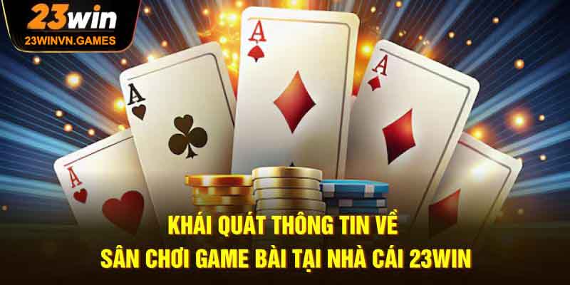 23win 10 Khái quát về sân chơi game bài đổi thưởng 23win
