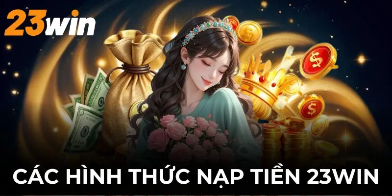 Nạp Tiền 23WIN – Hướng Dẫn Nhanh, An Toàn, Thành Công 100% 3 23WIN hỗ trợ nhiều hình thức gửi vốn cho bạn lựa chọn