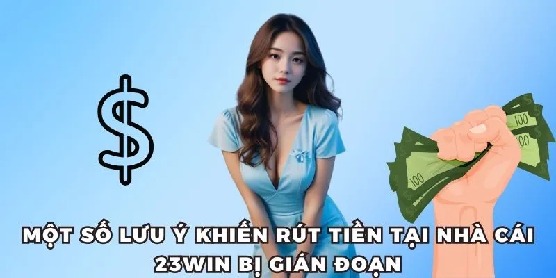 Rút Tiền 23WIN – Giao Dịch Siêu Nhanh, Chỉ Trong 1 Phút 4 Một số lưu ý khiến rút tiền tại nhà cái 23WIN bị gián đoạn