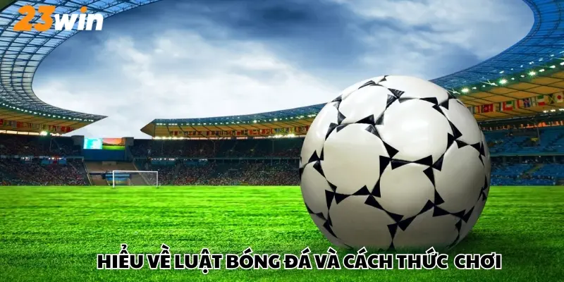 Saba Thể Thao - Sảnh Cược Thể Thao Tỷ Lệ Thưởng Cao Tại 23win 3 Hiểu về luật bóng đá và cách thức vận hành trò chơi saba thể thao
